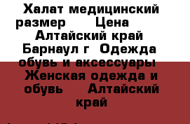 Халат медицинский размер 44 › Цена ­ 800 - Алтайский край, Барнаул г. Одежда, обувь и аксессуары » Женская одежда и обувь   . Алтайский край